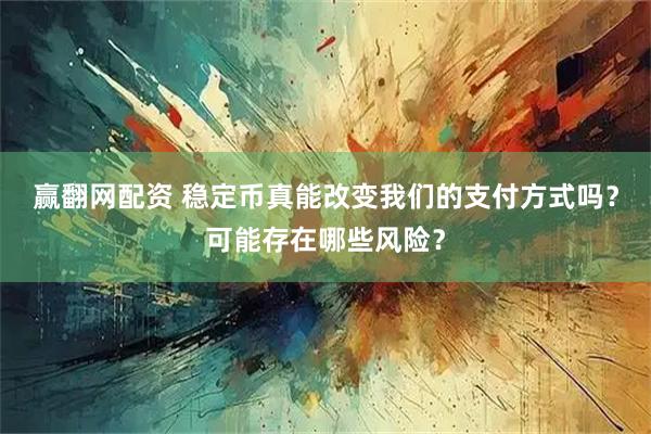 赢翻网配资 稳定币真能改变我们的支付方式吗？可能存在哪些风险？