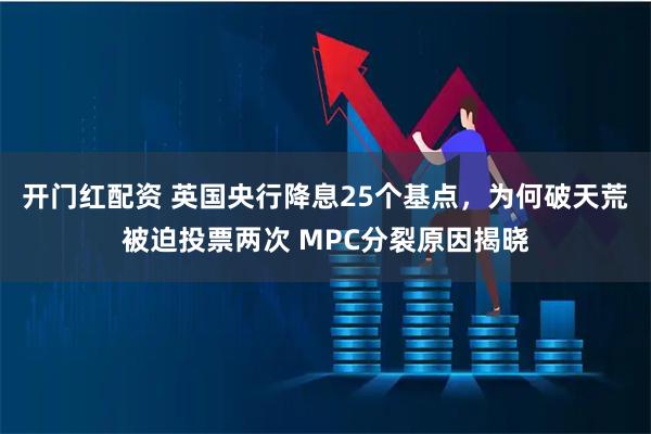 开门红配资 英国央行降息25个基点，为何破天荒被迫投票两次 MPC分裂原因揭晓