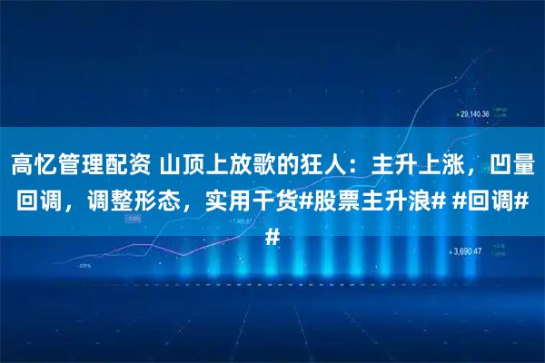 高忆管理配资 山顶上放歌的狂人：主升上涨，凹量回调，调整形态，实用干货#股票主升浪# #回调#