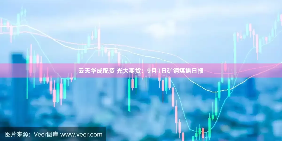 云天华成配资 光大期货：9月1日矿钢煤焦日报