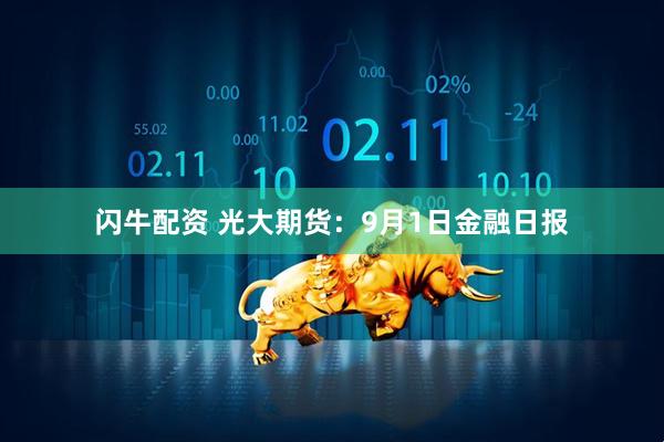 闪牛配资 光大期货:9月1日金融日报