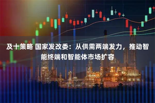 及十策略 国家发改委：从供需两端发力，推动智能终端和智能体市场扩容