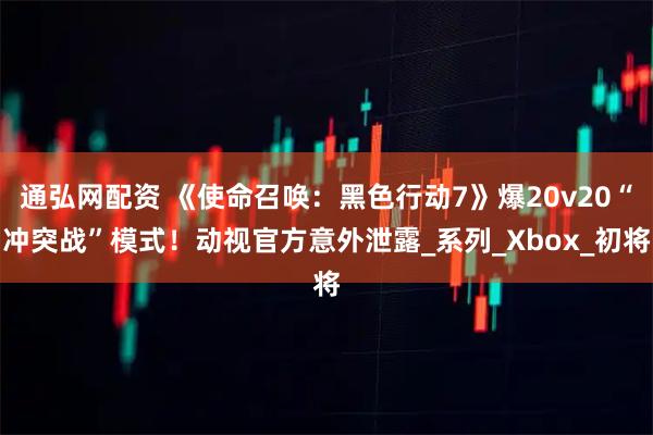 通弘网配资 《使命召唤:黑色行动7》爆20v20“冲突战”模式!动视官方意外泄露_系列_Xbox_初将