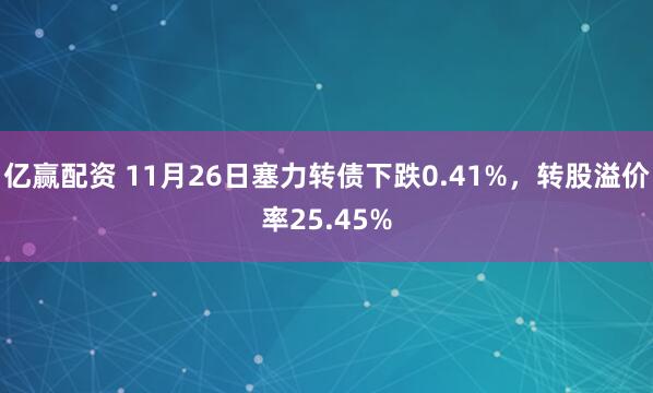 亿赢配资 11月26日塞力转债下跌0.41%，转股溢价率25.45%