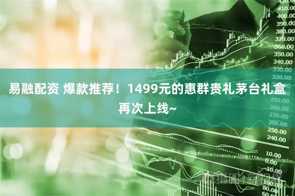 易融配资 爆款推荐！1499元的惠群贵礼茅台礼盒再次上线~