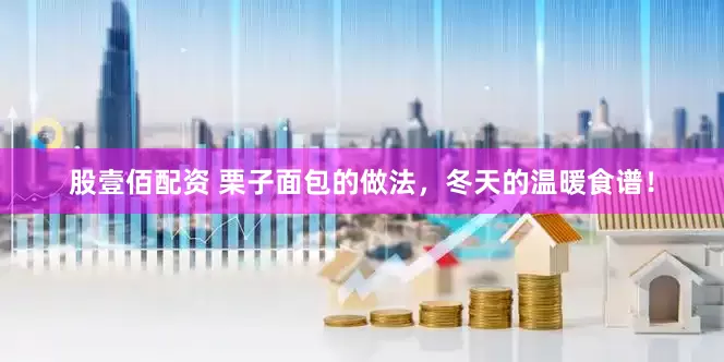 股壹佰配资 栗子面包的做法，冬天的温暖食谱！